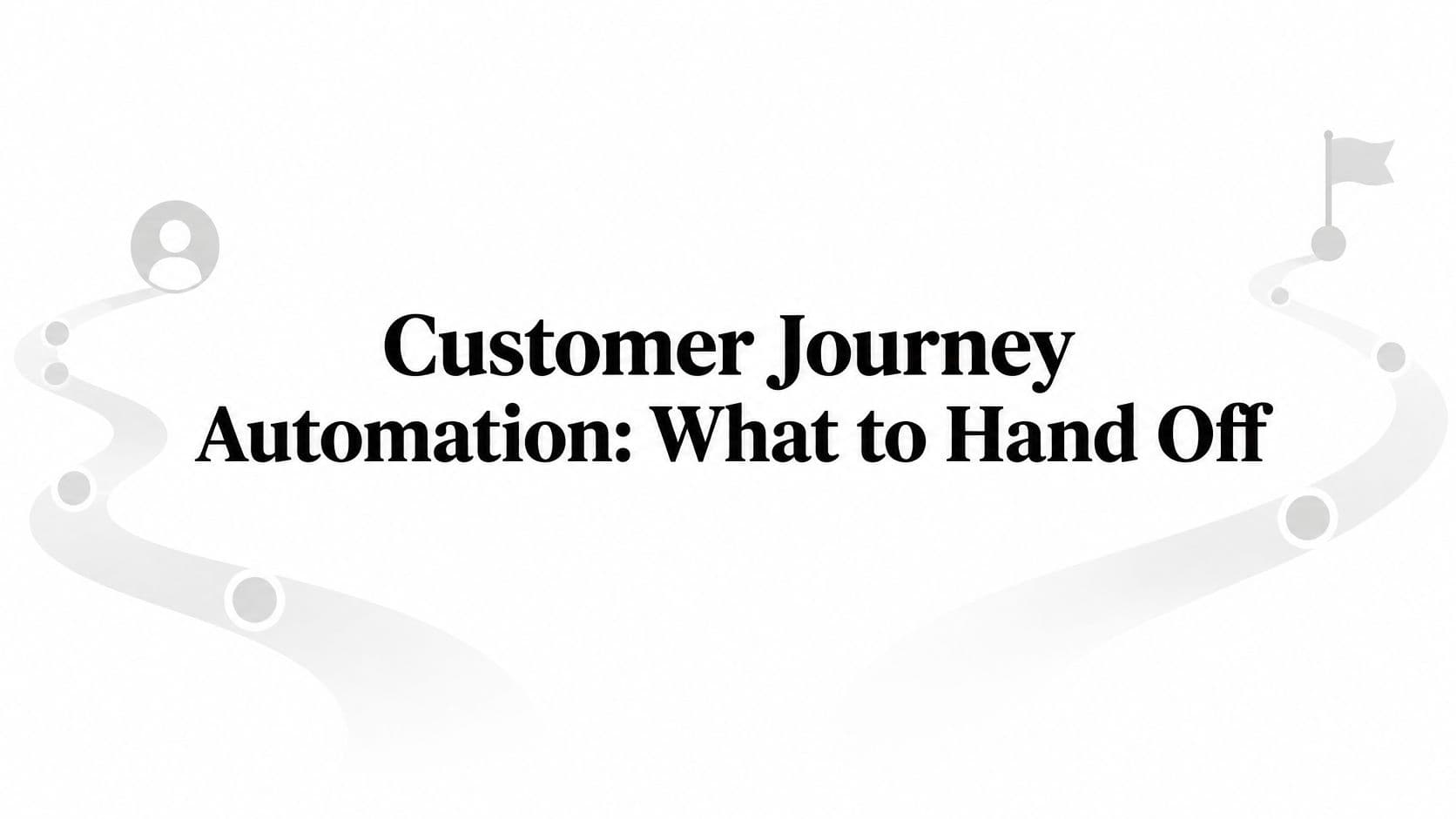 Customer Journey Automation: What to Hand Off