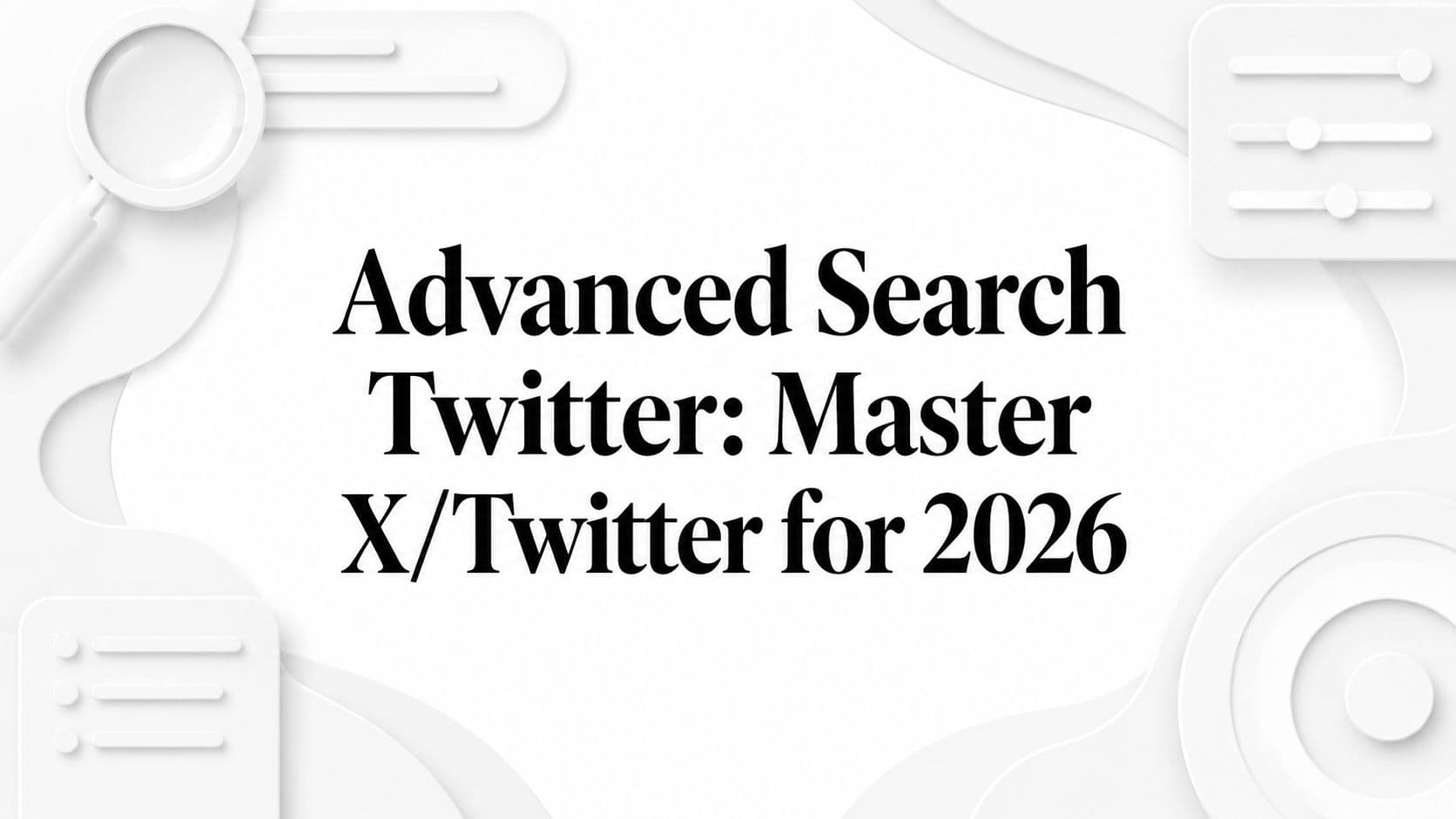Advanced Search Twitter: Master X/Twitter for 2026