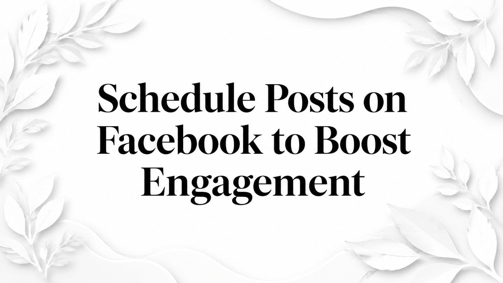 Schedule Posts on Facebook to Boost Engagement